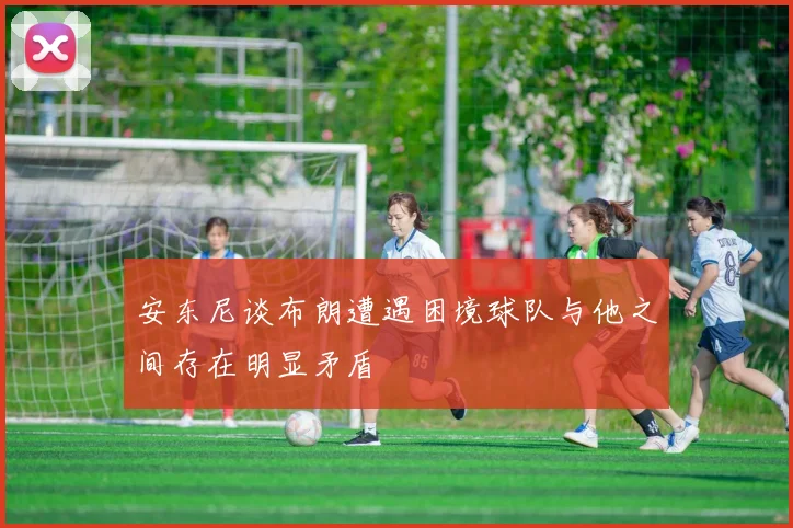 安东尼谈布朗遭遇困境球队与他之间存在明显矛盾