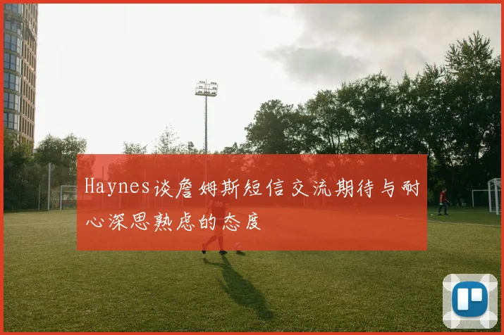 Haynes谈詹姆斯短信交流期待与耐心深思熟虑的态度