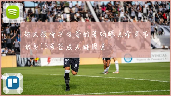 热火报价字母哥的筹码曝光希罗韦尔与13号签成关键因素