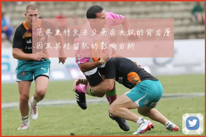 范弗里特失去交易否决权的背后原因及其对留队的影响分析
