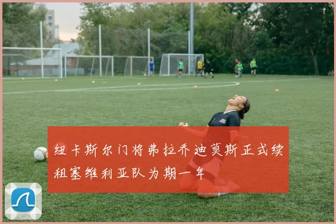 纽卡斯尔门将弗拉乔迪莫斯正式续租塞维利亚队为期一年