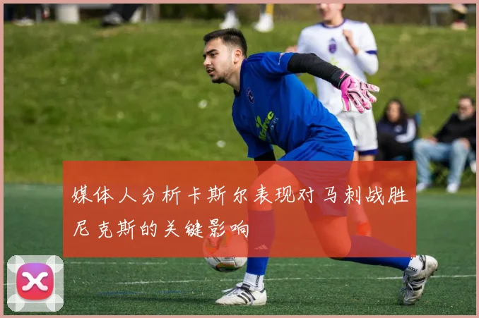 媒体人分析卡斯尔表现对马刺战胜尼克斯的关键影响